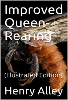 Improved Queen-Rearing / or, How to Rear Large, Prolific, Long-Lived Queen Bees The / Result of Nearly Half a Century's Experience in Rearing / Queen Bees, Giving the Practical, Every-day Work of the / Queen-Rearing Apiary PDF