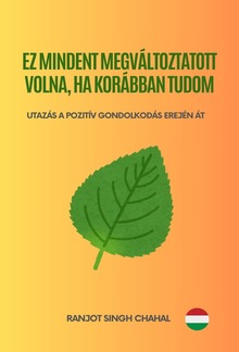 Ez Mindent Megváltoztatott Volna, Ha Korábban Tudom: Utazás a Pozitív Gondolkodás Erején Át PDF