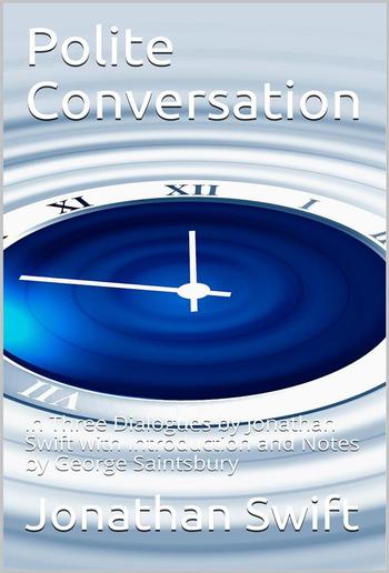 Polite Conversation / In Three Dialogues by Jonathan Swift with Introduction and / Notes by George Saintsbury PDF