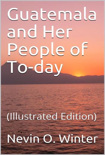 Guatemala and Her People of To-day PDF