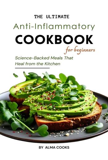 The Ultimate Anti-Inflammatory Cookbook: Science-Backed Meals That Heal from the Kitchen PDF