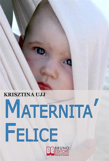 Maternità Felice. Dalla Fascia Porta-Bebè ai Benefici per Favorire la Sana Crescita del Tuo Bambino PDF