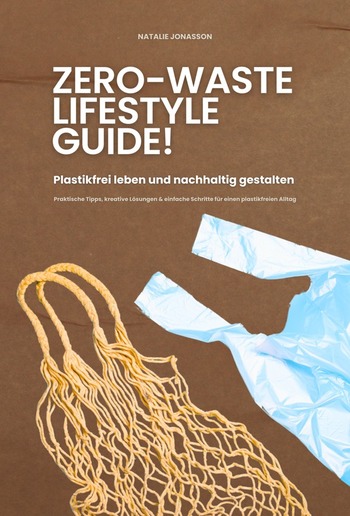 Zero Waste Lifestyle Guide: Plastikfrei leben und nachhaltig gestalten (Praktische Tipps, kreative Lösungen & einfache Schritte für einen plastikfreien Alltag) PDF Zero Waste Lifestyle Guide: Plastikfrei leben und nachhaltig gestalten (Praktische Tipps, kreative Lösungen & einfache Schritte für einen plastikfreien Alltag) PDF