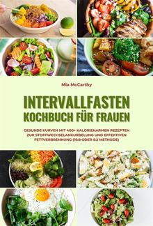 Intervallfasten Kochbuch für Frauen: Gesunde Kurven mit 400+ kalorienarmen Rezepten zur Stoffwechselankurbelung und effektiven Fettverbrennung (16:8 oder 5:2 Methode) PDF