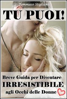 Tu Puoi! Breve Guida per Diventare Irresistibile agli Occhi delle Donne PDF