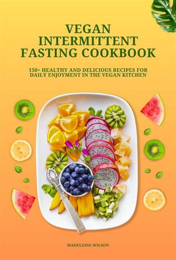 Vegan Intermittent Fasting Cookbook: 150+ Healthy and Delicious Recipes for Daily Enjoyment in the Vegan Kitchen PDF