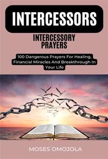 Intercessors Intercessory Prayers: 100 Dangerous Prayers For Healing, Financial Miracles And Breakthrough In Your Life PDF