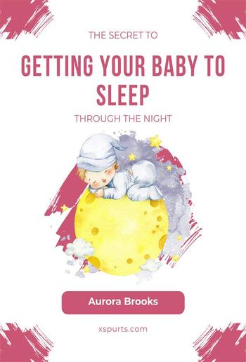 The Secret to Getting Your Baby to Sleep Through the Night PDF