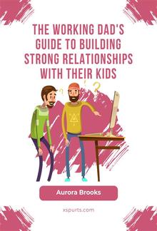 The Working Dad's Guide to Building Strong Relationships with their Kids PDF