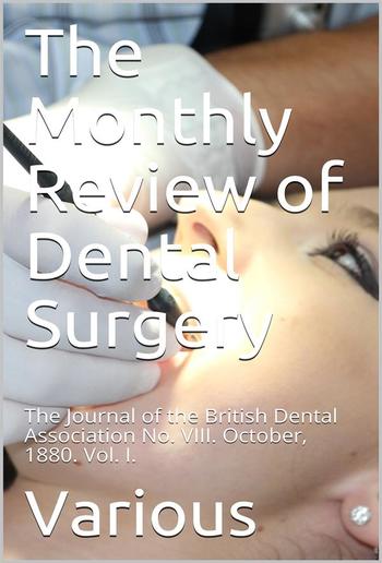 The Monthly Review of Dental Surgery / The Journal of the British Dental Association No. VIII. / October, 1880. Vol. I. PDF