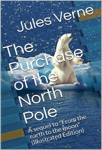 The Purchase of the North Pole / A sequel to "From the earth to the moon" PDF