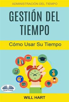 Gestión Del Tiempo: Administración Del Tiempo: Cómo Usar Su Tiempo PDF