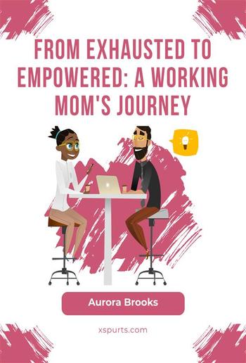 From Exhausted to Empowered: A Working Mom's Journey PDF