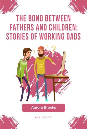 The Bond Between Fathers and Children: Stories of Working Dads PDF