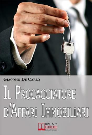 Il Procacciatore d'Affari Immobiliari. Segreti e Tecniche per Guadagnare da Professionista nel Settore degli Immobili PDF