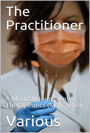 The Practitioner. May, 1869. / A Monthly Journal of Therapeutics PDF