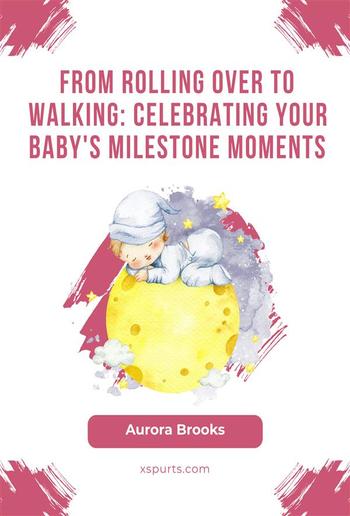 From Rolling Over to Walking- Celebrating Your Baby's Milestone Moments PDF