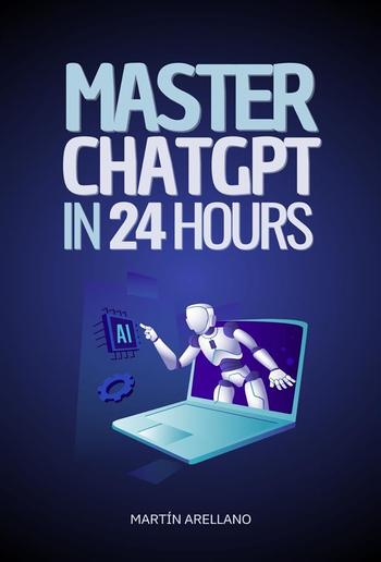 Master ChatGPT in 24 Hours: Learn to Use ChatGPT in Just 24 Hours and Apply Its Benefits in All Aspects of Your Life PDF