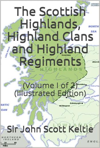 The Scottish Highlands, Highland Clans and Highland Regiments, Volume I (of 2) / On the Basis of Browne's "History of the Highlands and Clans," but Entirely Re-Modelled and to a Large Extent Re-Written PDF