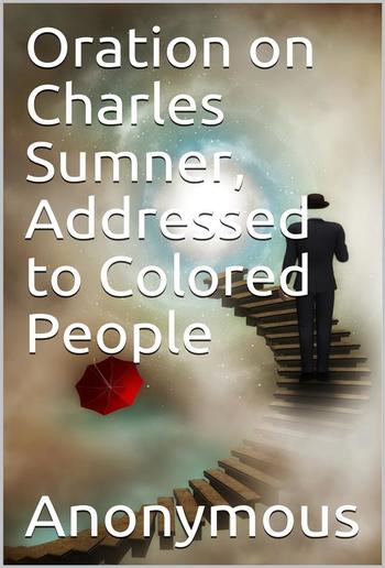 Oration on Charles Sumner, Addressed to Colored People PDF