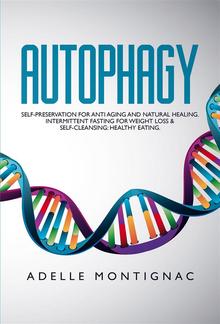 Autophagy: Self-Preservation for Anti-Aging and Natural Healing. Intermittent Fasting for Weight Loss & Self-Cleansing: Healthy Eating PDF