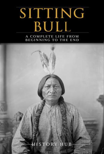 Sitting Bull: A Complete Life from Beginning to the End PDF
