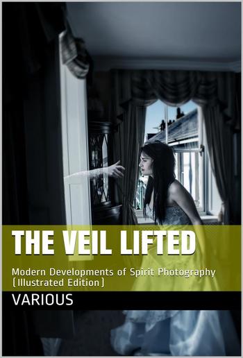 The Veil Lifted / Modern Developments of Spirit Photography PDF