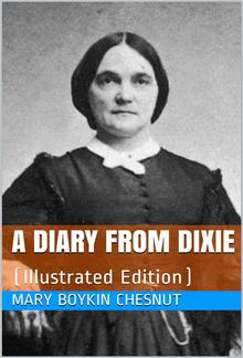 A Diary from Dixie / As written by Mary Boykin Chesnut, wife of James Chesnut, / Jr., United States Senator from South Carolina, 1859-1861, / and afterward an Aide to Jefferson Davis and a / Brigadier-General in the Confederate Army PDF
