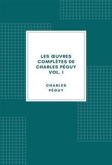 Les œuvres complètes de Charles Péguy Volume I PDF