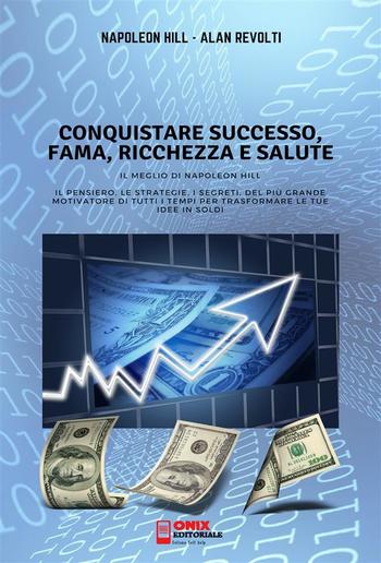 CONQUISTARE SUCCESSO, FAMA, RICCHEZZA E SALUTE - Il meglio di Napoleon Hill PDF