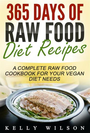 365 Days Of Raw Food Diet Recipes: A Complete Raw Food Cookbook For Your Vegan Diet Needs PDF