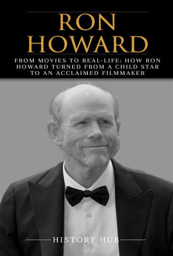 Ron Howard: From Movies to Real-life: How Ron Howard Turned from a Child Star to an Acclaimed Filmmaker PDF