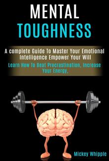 Mental Toughness: a Complete Guide to Master Your Emotional Intelligence Empower Your Will PDF