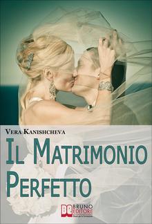 Il Matrimonio Perfetto. Ideare, Organizzare e Vivere il Giorno più Bello della Tua Vita PDF