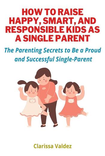 How To Raise Happy, Smart and Responsible Kids as A Single Parent PDF