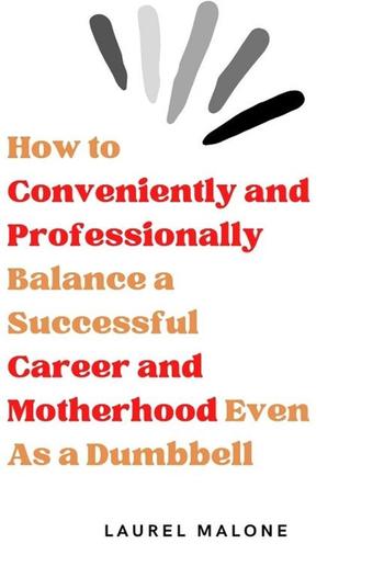 How to Conveniently and Professionally Balance a Successful Career and Motherhood Even As a Dumbbell PDF