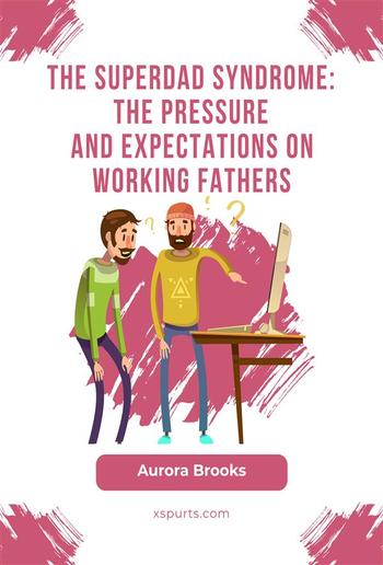 The Superdad Syndrome: The Pressure and Expectations on Working Fathers PDF