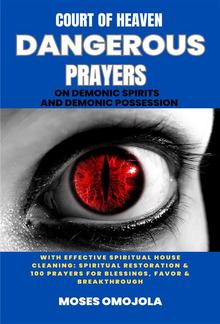 Court Of Heaven Dangerous Prayers On Demonic Spirits And Demonic Possession With Effective Spiritual House Cleaning: Spiritual Restoration & 100 Prayers For Blessings, Favor & Breakthrough PDF