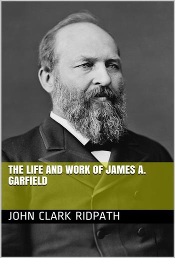 The Life and Work of James A. Garfield PDF