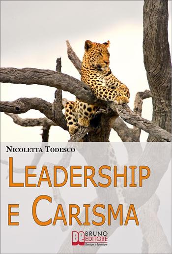Leadership e Carisma. Come Riconoscere e Sviluppare il Tuo Carisma per Diventare un Leader di Successo PDF