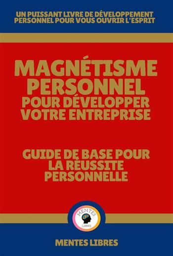 Magnétisme Personnel Pour Développer Votre Entreprise - Guide de Base Pour la Réussite Personnelle PDF