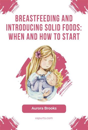 Breastfeeding and introducing solid foods: When and how to start PDF