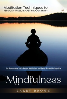 Mindfulness: Meditation Techniques to Reduce Stress, Boost Productivity (The Remarkable Truth Behind Meditation and Being Present in Your Life) PDF