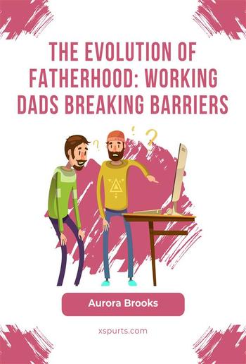 The Evolution of Fatherhood: Working Dads Breaking Barriers PDF