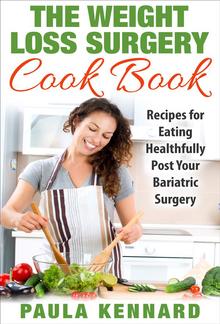 The Weight Loss Surgery Cookbook: Recipes for Eating Healthfully Post Your Bariatric Surgery PDF