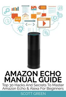 Amazon Echo Manual Guide : Top 30 Hacks And Secrets To Master Amazon Echo & Alexa For Beginners PDF