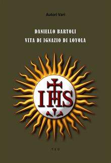 Daniello Bartoli. Vita di Ignazio di Loyola PDF