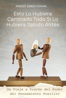 Esto Lo Hubiera Cambiado Todo Si Lo Hubiera Sabido Antes: Un Viaje a Través del Poder del Pensamiento Positivo PDF