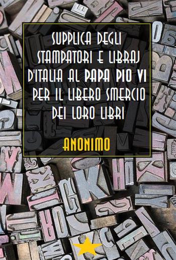 Supplica degli stampatori e libraj d'Italia al Papa Pio VI per il libero smercio dei loro libri PDF