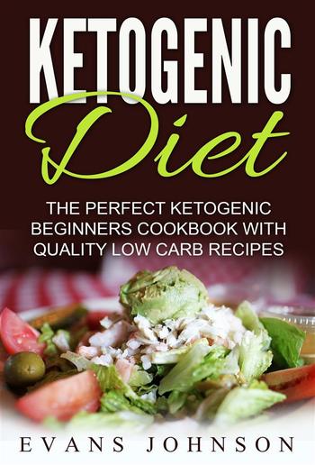 Ketogenic Diet: The Perfect Ketogenic Beginners Cookbook With Quality Low Carb Recipes PDF